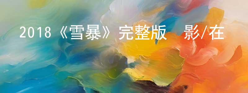 陳燕純發布2018《雪暴》完整版電影/在線觀看/百度云-美劇天堂